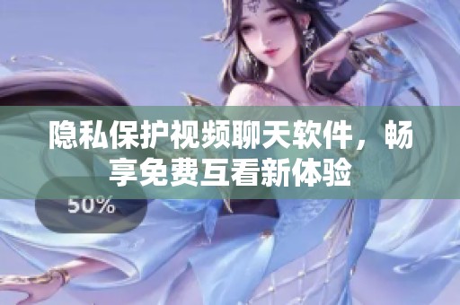 隐私保护视频聊天软件，畅享免费互看新体验