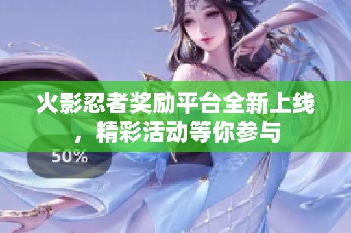 火影忍者奖励平台全新上线，精彩活动等你参与