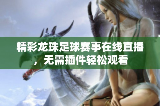 精彩龙珠足球赛事在线直播，无需插件轻松观看