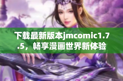 下载最新版本jmcomic1.7.5，畅享漫画世界新体验