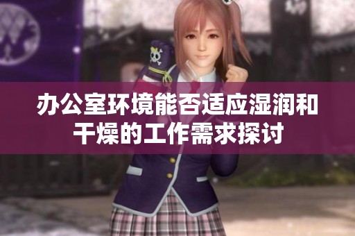 办公室环境能否适应湿润和干燥的工作需求探讨