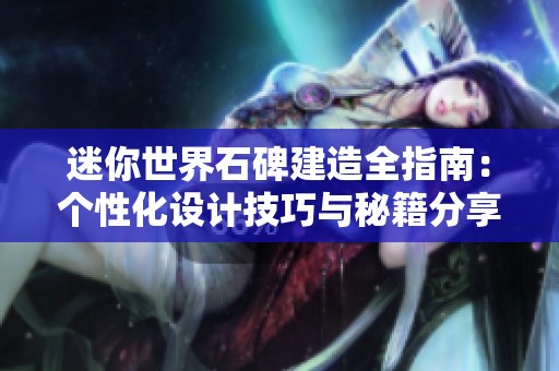 迷你世界石碑建造全指南：个性化设计技巧与秘籍分享