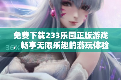 免费下载233乐园正版游戏，畅享无限乐趣的游玩体验