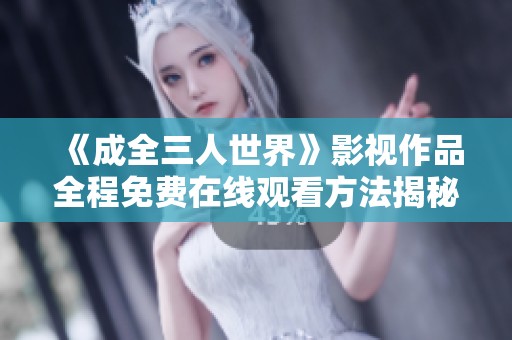 《成全三人世界》影视作品全程免费在线观看方法揭秘