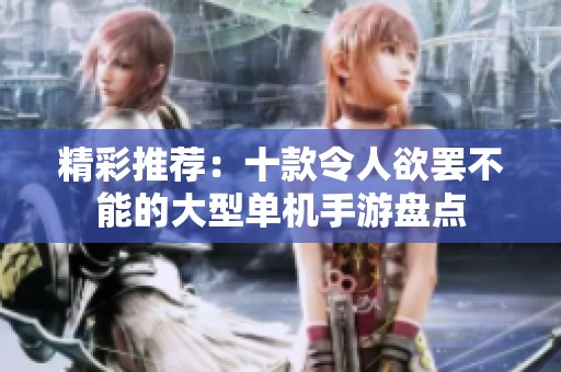 精彩推荐：十款令人欲罢不能的大型单机手游盘点