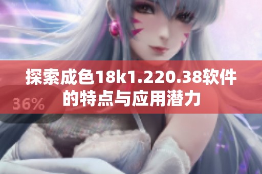 探索成色18k1.220.38软件的特点与应用潜力