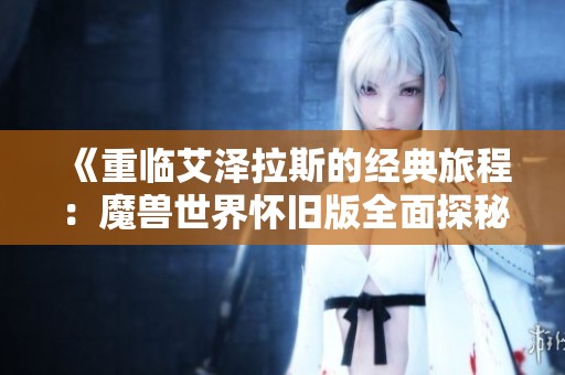 《重临艾泽拉斯的经典旅程：魔兽世界怀旧版全面探秘》