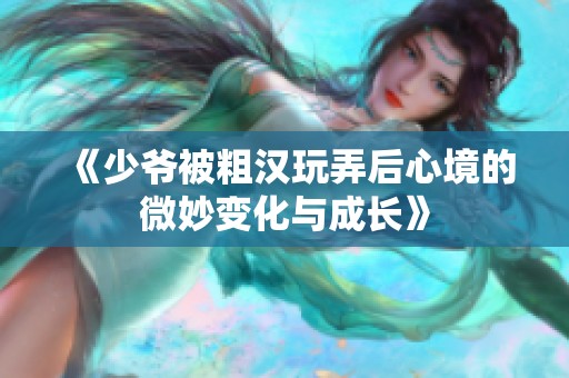 《少爷被粗汉玩弄后心境的微妙变化与成长》