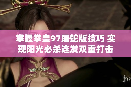 掌握拳皇97屠蛇版技巧 实现阳光必杀连发双重打击