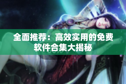 全面推荐：高效实用的免费软件合集大揭秘