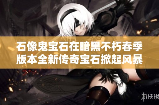 石像鬼宝石在暗黑不朽春季版本全新传奇宝石掀起风暴