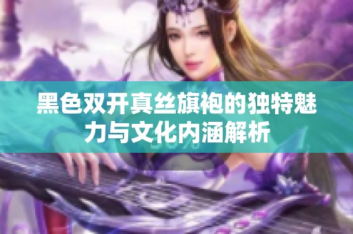 黑色双开真丝旗袍的独特魅力与文化内涵解析