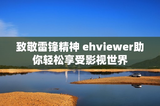 致敬雷锋精神 ehviewer助你轻松享受影视世界