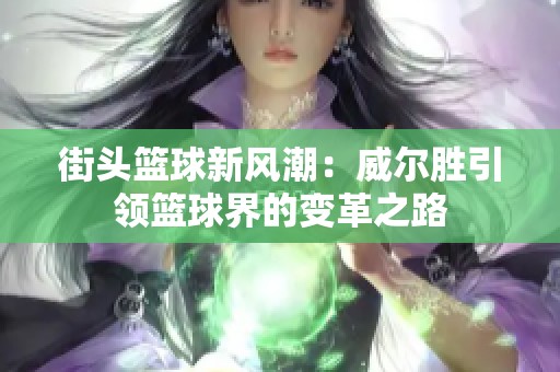 街头篮球新风潮：威尔胜引领篮球界的变革之路