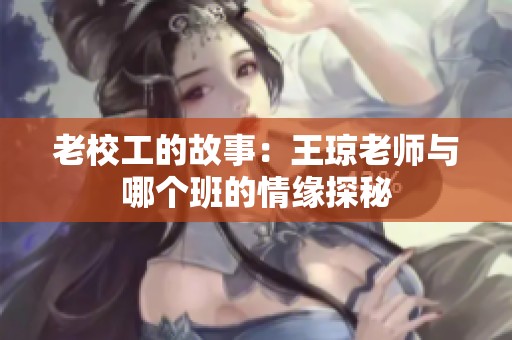 老校工的故事：王琼老师与哪个班的情缘探秘