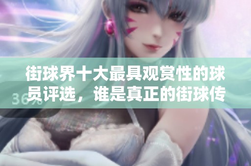 街球界十大最具观赏性的球员评选，谁是真正的街球传奇
