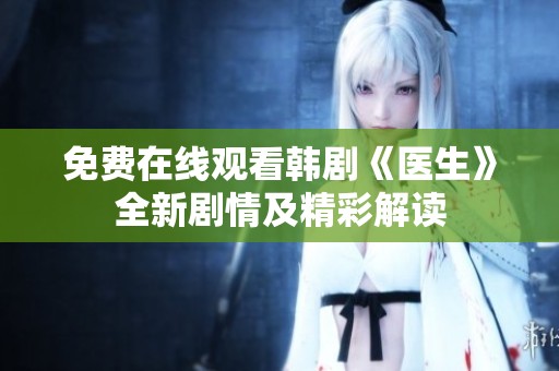 免费在线观看韩剧《医生》全新剧情及精彩解读