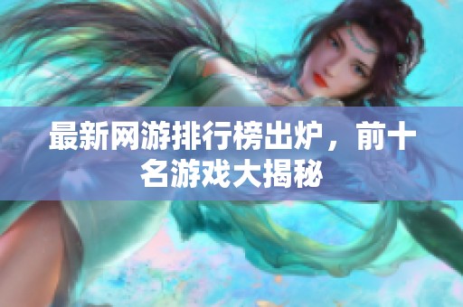最新网游排行榜出炉，前十名游戏大揭秘