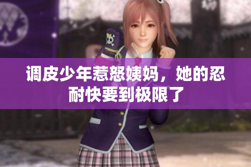 调皮少年惹怒姨妈，她的忍耐快要到极限了