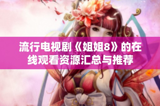 流行电视剧《姐姐8》的在线观看资源汇总与推荐