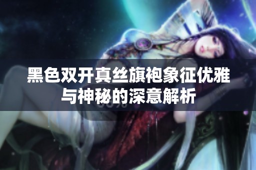 黑色双开真丝旗袍象征优雅与神秘的深意解析