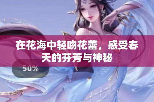 在花海中轻吻花蕾，感受春天的芬芳与神秘