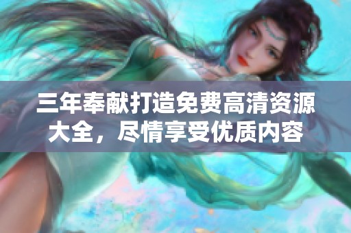 三年奉献打造免费高清资源大全，尽情享受优质内容