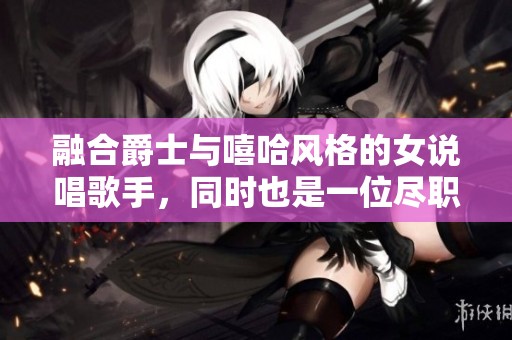 融合爵士与嘻哈风格的女说唱歌手，同时也是一位尽职尽责的妈妈