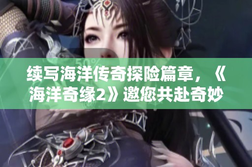 续写海洋传奇探险篇章，《海洋奇缘2》邀您共赴奇妙之旅
