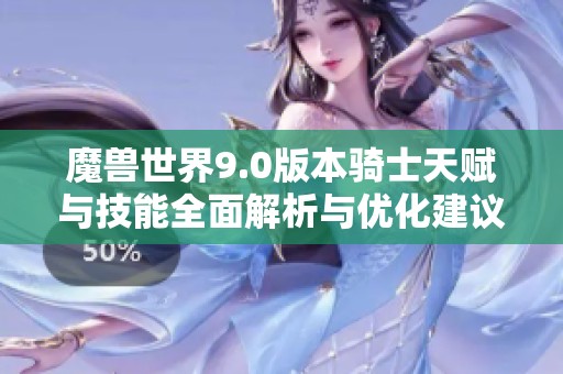魔兽世界9.0版本骑士天赋与技能全面解析与优化建议