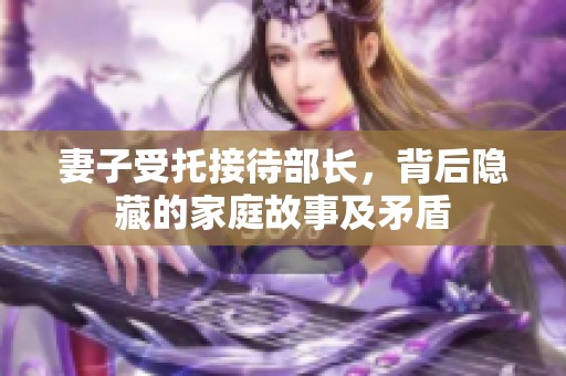 妻子受托接待部长，背后隐藏的家庭故事及矛盾