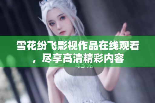 雪花纷飞影视作品在线观看，尽享高清精彩内容