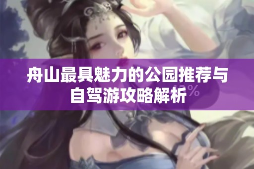 舟山最具魅力的公园推荐与自驾游攻略解析
