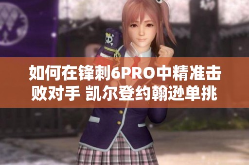 如何在锋刺6PRO中精准击败对手 凯尔登约翰逊单挑技巧解析