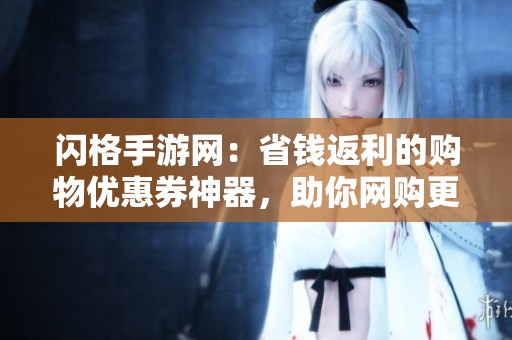闪格手游网：省钱返利的购物优惠券神器，助你网购更划算