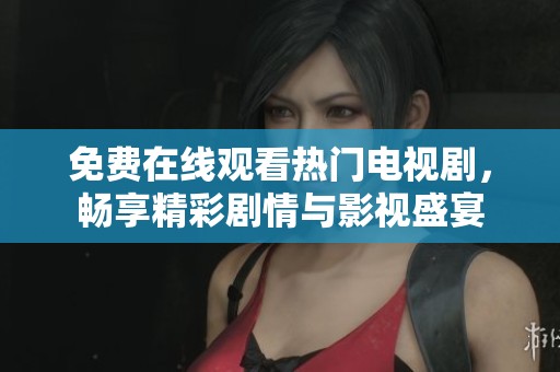 免费在线观看热门电视剧，畅享精彩剧情与影视盛宴
