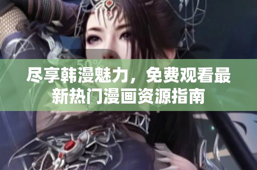 尽享韩漫魅力，免费观看最新热门漫画资源指南