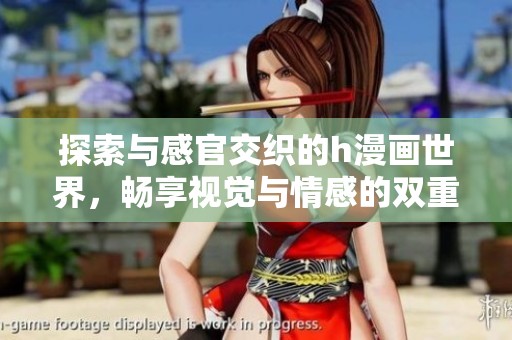 探索与感官交织的h漫画世界，畅享视觉与情感的双重体验