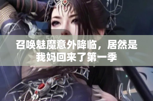 召唤魅魔意外降临，居然是我妈回来了第一季