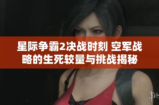 星际争霸2决战时刻 空军战略的生死较量与挑战揭秘