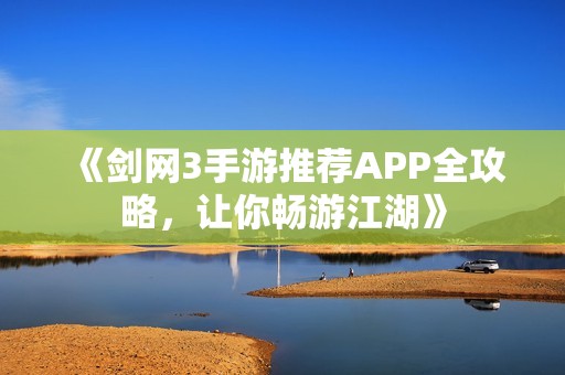 《剑网3手游推荐APP全攻略，让你畅游江湖》