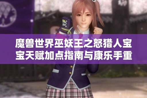 魔兽世界巫妖王之怒猎人宝宝天赋加点指南与康乐手重塑攻略