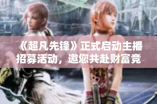 《超凡先锋》正式启动主播招募活动，邀您共赴财富竞技新征程