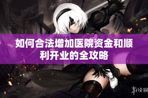 如何合法增加医院资金和顺利开业的全攻略