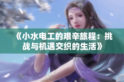 《小水电工的艰辛旅程：挑战与机遇交织的生活》