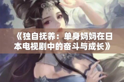 《独自抚养：单身妈妈在日本电视剧中的奋斗与成长》