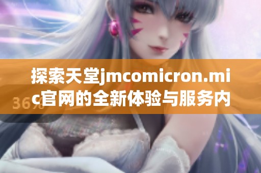探索天堂jmcomicron.mic官网的全新体验与服务内容
