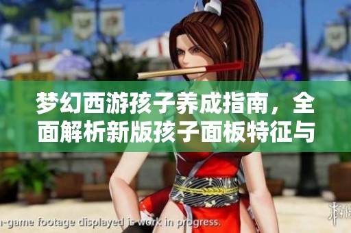梦幻西游孩子养成指南，全面解析新版孩子面板特征与玩法