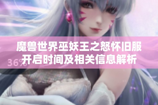 魔兽世界巫妖王之怒怀旧服开启时间及相关信息解析