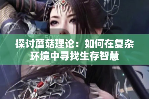 探讨蘑菇理论：如何在复杂环境中寻找生存智慧